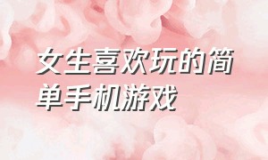 女生喜欢玩的简单手机游戏