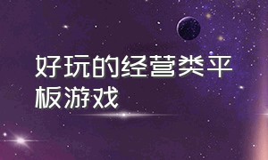 好玩的经营类平板游戏（平板好玩的经营游戏排行榜）