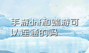 手游dnf和端游可以连通的吗