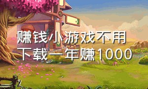 赚钱小游戏不用下载一年赚1000