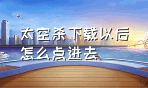 太空杀下载以后怎么点进去