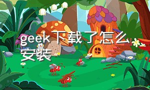 geek下载了怎么安装