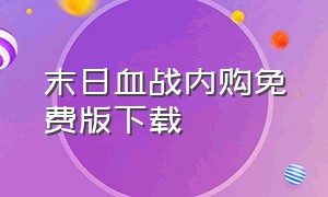 末日血战内购免费版下载（末日血战内购免费版怎么下载教程）