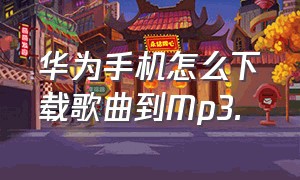 华为手机怎么下载歌曲到Mp3.（华为手机怎么下载歌曲到mp3不用电脑）