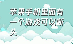 苹果手机里面有一个游戏可以断头（苹果手机一个人三把刀的游戏）