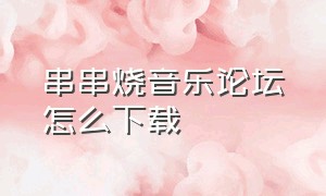 串串烧音乐论坛怎么下载