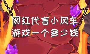 网红代言小风车游戏一个多少钱（网红代言小风车游戏一个多少钱啊）