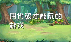 用代码才能玩的游戏（用代码才能玩的游戏）