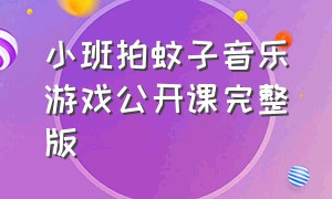 小班拍蚊子音乐游戏公开课完整版