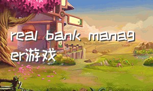 real bank manager游戏（real money game）