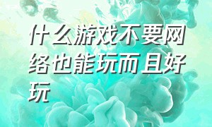 什么游戏不要网络也能玩而且好玩