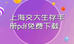 上海交大生存手册pdf免费下载（上海交通大学生存手册电子版）