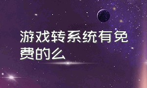 游戏转系统有免费的么