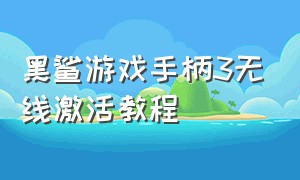 黑鲨游戏手柄3无线激活教程（黑鲨手柄没有激活器怎么激活）