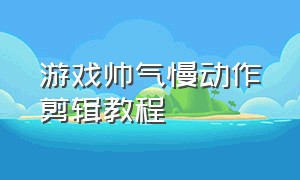 游戏帅气慢动作剪辑教程