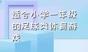 适合小学一年级的足球类体育游戏