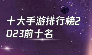 十大手游排行榜2023前十名