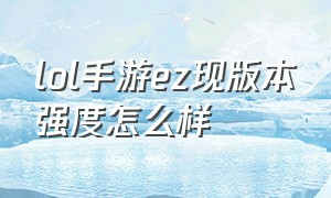 lol手游ez现版本强度怎么样