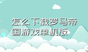 怎么下载罗马帝国游戏单机版