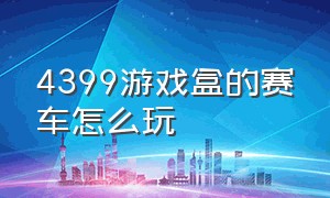 4399游戏盒的赛车怎么玩