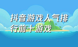 抖音游戏人气排行前十游戏