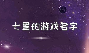 七星的游戏名字（七星游戏名叫什么）