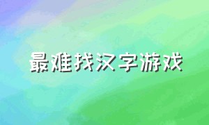 最难找汉字游戏（最难找汉字游戏）