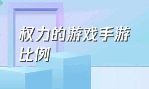 权力的游戏手游比例（权力的游戏手游详细攻略）