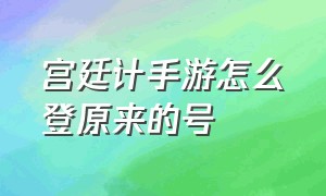 宫廷计手游怎么登原来的号（宫廷计手游兑换码在哪儿）