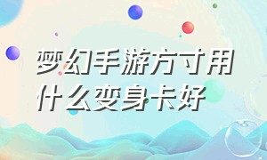 梦幻手游方寸用什么变身卡好