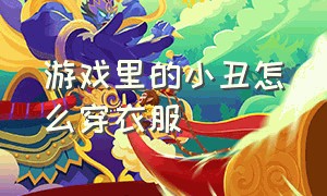 游戏里的小丑怎么穿衣服（如何在游戏中打扮成小丑）