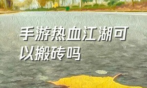 手游热血江湖可以搬砖吗（热血江湖手游搬砖骗局）