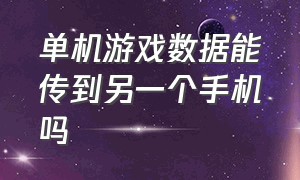 单机游戏数据能传到另一个手机吗