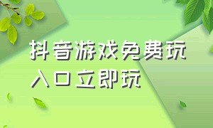 抖音游戏免费玩入口立即玩