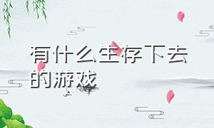 有什么生存下去的游戏（有什么生存的游戏?）