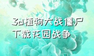 3d植物大战僵尸下载花园战争（植物大战僵尸花园战争中文版下载）