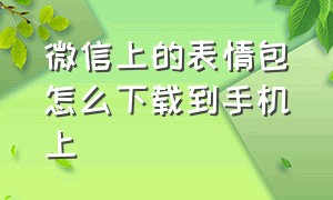 微信上的表情包怎么下载到手机上