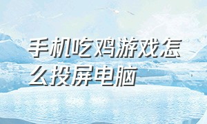 手机吃鸡游戏怎么投屏电脑