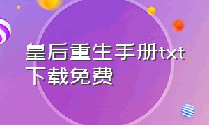 皇后重生手册txt下载免费