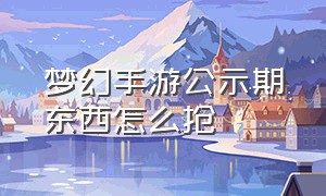 梦幻手游公示期东西怎么抢