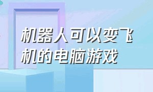 机器人可以变飞机的电脑游戏