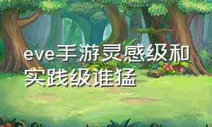 eve手游灵感级和实践级谁猛