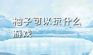 柚子可以玩什么游戏