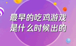 最早的吃鸡游戏是什么时候出的