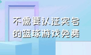 不需要认证实名的篮球游戏免费