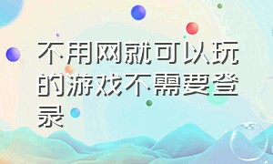 不用网就可以玩的游戏不需要登录