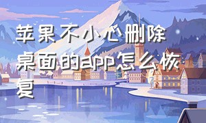 苹果不小心删除桌面的app怎么恢复