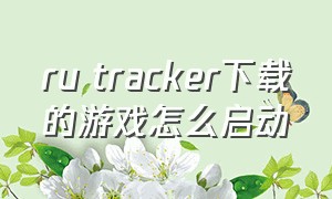 ru tracker下载的游戏怎么启动