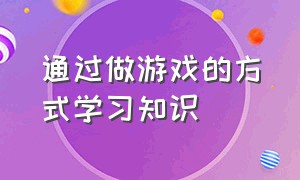 通过做游戏的方式学习知识