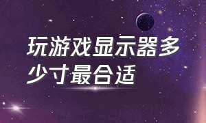 玩游戏显示器多少寸最合适